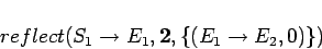 \begin{displaymath}reflect(S_1\rightarrow E_1, {\bf 2}, \{(E_1\rightarrow E_2,0)\})\end{displaymath}