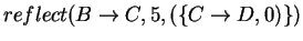 $reflect(B\rightarrow
C, 5, (\{C\rightarrow D,0)\})$