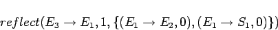 \begin{displaymath}reflect(E_3\rightarrow E_1, 1, \{(E_1\rightarrow E_2,0), (E_1\rightarrow S_1,0)\})\end{displaymath}