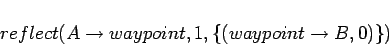 \begin{displaymath}reflect(A\rightarrow waypoint, 1, \{(waypoint\rightarrow
B,0)\})\end{displaymath}