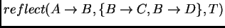 $reflect(A\rightarrow B,\{B\rightarrow C, B\rightarrow D\}, T)$